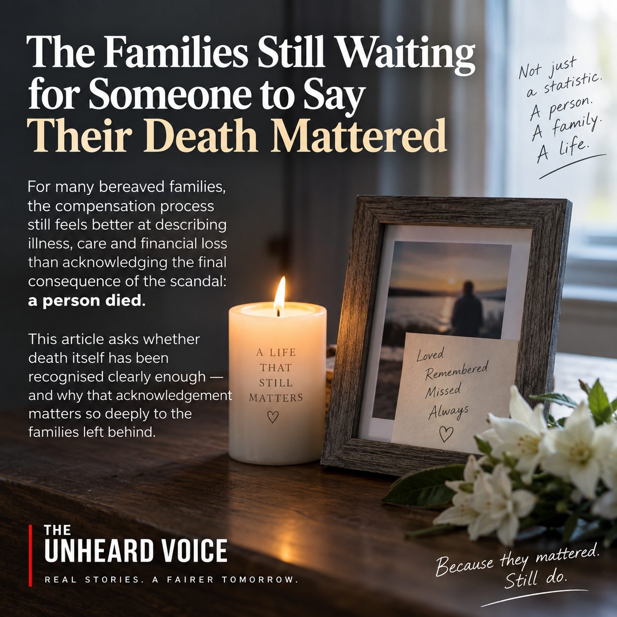 A sombre memorial-style graphic for The Unheard Voice shows a lit candle, a framed photo of a blurred figure, and white flowers on a wooden table by a softly lit window. Large text reads, “The Families Still Waiting for Someone to Say Their Death Mattered.” Smaller text explains that many bereaved families feel the compensation process acknowledges illness, care and financial loss more clearly than the fact that a person died, and asks whether death itself has been properly recognised. Handwritten notes say, “Not just a statistic. A person. A family. A life.” and “Because they mattered. Still do.”